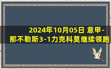 2024年10月05日 意甲-那不勒斯3-1力克科莫继续领跑 麦克托米奈闪击卢卡库1射2传